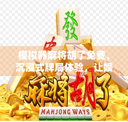 模拟器麻将胡了免费，沉浸式牌局体验，让娱乐不再氪金！