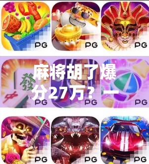 麻将胡了爆分27万?一场运气+技术的疯狂之夜,普通人也能逆袭的奇迹! 麻将胡了爆分27万?一场运气+技术的疯狂之夜,普通人也能逆袭的奇迹!