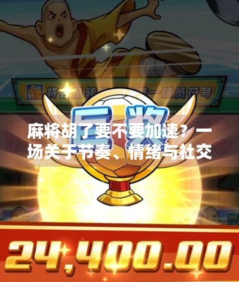 麻将胡了要不要加速?一场关于节奏、情绪与社交的游戏哲学 麻将胡了要不要加速?一场关于节奏、情绪与社交的游戏哲学