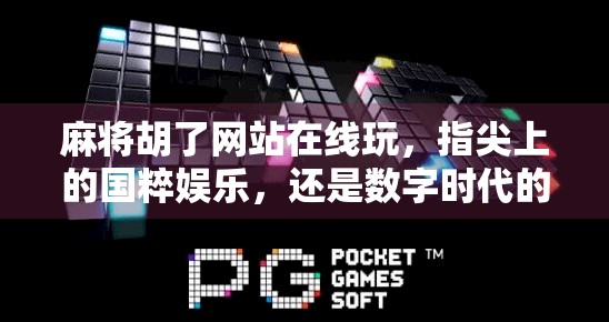 麻将胡了网站在线玩,指尖上的国粹娱乐,还是数字时代的成瘾陷阱? 麻将胡了网站在线玩,指尖上的国粹娱乐,还是数字时代的成瘾陷阱?