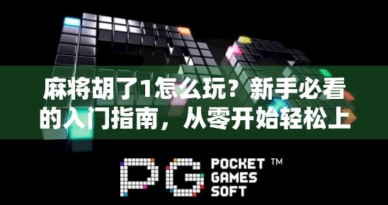 麻将胡了1怎么玩?新手必看的入门指南,从零开始轻松上手! 麻将胡了1怎么玩?新手必看的入门指南,从零开始轻松上手!