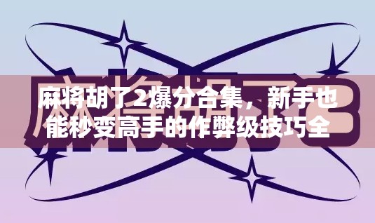 麻将胡了2爆分合集，新手也能秒变高手的作弊级技巧全解析！