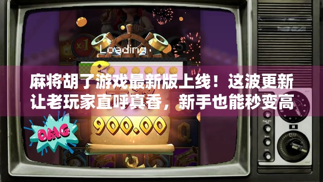 麻将胡了游戏最新版上线!这波更新让老玩家直呼真香,新手也能秒变高手! 麻将胡了游戏最新版上线!这波更新让老玩家直呼真香,新手也能秒变高手!