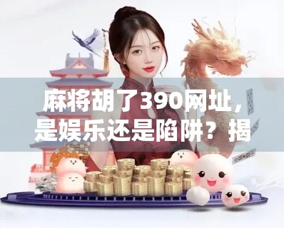 麻将胡了390网址，是娱乐还是陷阱？揭秘网络麻将平台的甜蜜陷阱