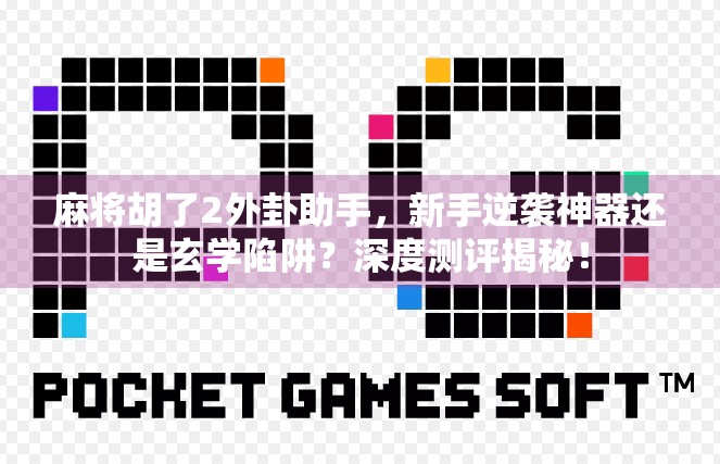 麻将胡了2外卦助手，新手逆袭神器还是玄学陷阱？深度测评揭秘！