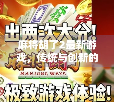 麻将胡了2最新游戏,传统与创新的完美融合,带你重回经典又解锁新玩法! 麻将胡了2最新游戏,传统与创新的完美融合,带你重回经典又解锁新玩法!