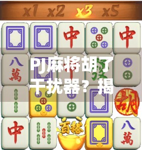 PJ麻将胡了干扰器？揭秘外挂背后的真相与伦理困境