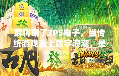 麻将胡了3PS电子,当传统游戏遇上数字浪潮,是传承还是异化?