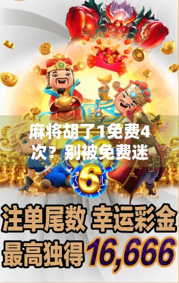 麻将胡了1免费4次？别被免费迷惑，这可能是你入坑的第一步陷阱！