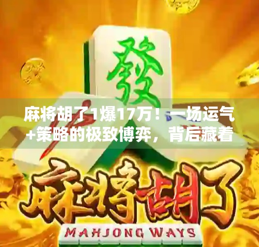 麻将胡了1爆17万！一场运气+策略的极致博弈，背后藏着多少你不知道的真相？