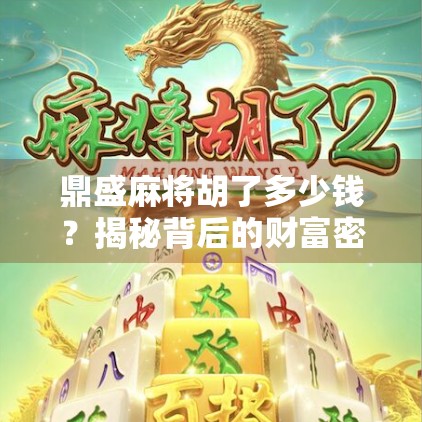 鼎盛麻将胡了多少钱？揭秘背后的财富密码与玩家真相！