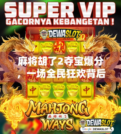 麻将胡了2夺宝爆分，一场全民狂欢背后的数字游戏与人性博弈
