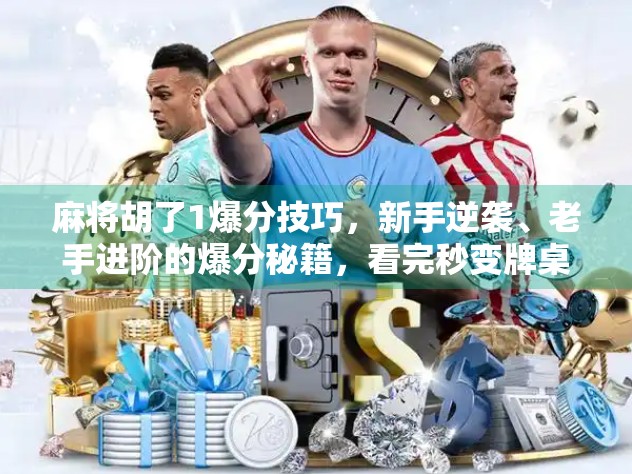 麻将胡了1爆分技巧，新手逆袭、老手进阶的爆分秘籍，看完秒变牌桌王者！