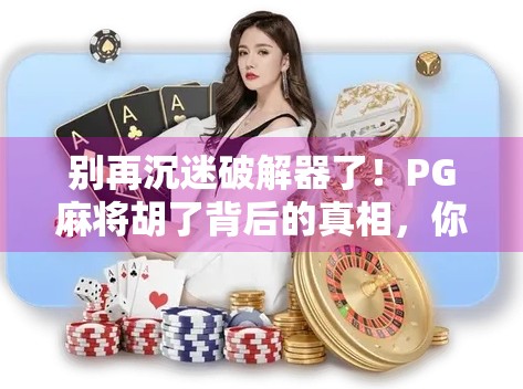 别再沉迷破解器了！PG麻将胡了背后的真相，你真的了解吗？