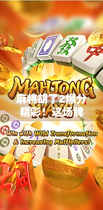 麻将胡了2爆分精彩！这场牌桌上的狂欢为何让百万玩家欲罢不能？