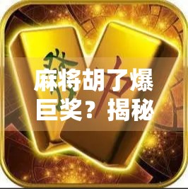 麻将胡了爆巨奖？揭秘爆巨奖背后的真相与陷阱！