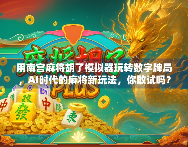 用南宫麻将胡了模拟器玩转数字牌局，AI时代的麻将新玩法，你敢试吗？