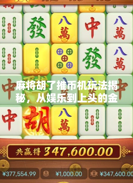 麻将胡了推币机玩法揭秘，从娱乐到上头的金币狂欢如何让人停不下来？