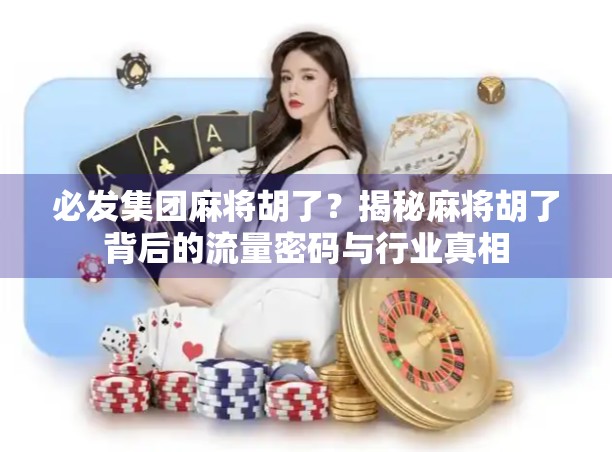 必发集团麻将胡了?揭秘麻将胡了背后的流量密码与行业真相