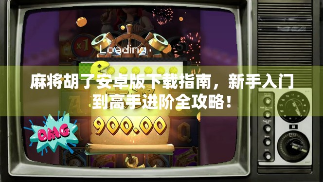 麻将胡了安卓版下载指南,新手入门到高手进阶全攻略! 麻将胡了安卓版下载指南,新手入门到高手进阶全攻略!