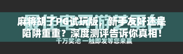 麻将胡了PG试玩版，新手友好还是陷阱重重？深度测评告诉你真相！