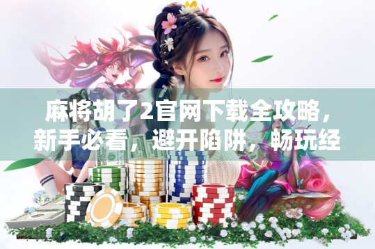 麻将胡了2官网下载全攻略，新手必看，避开陷阱，畅玩经典！