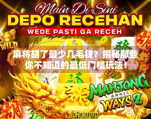 麻将胡了最少几毛钱？揭秘那些你不知道的最低门槛玩法！