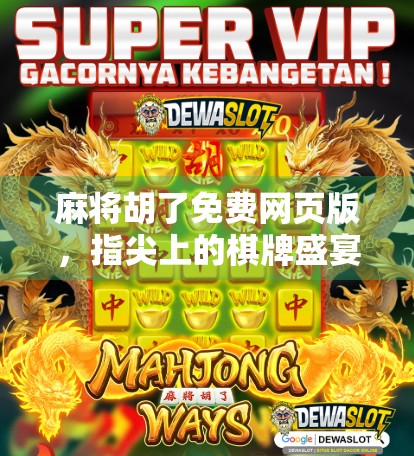 麻将胡了免费网页版，指尖上的棋牌盛宴，为何越来越多人爱上云打牌？