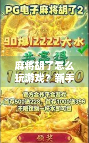 麻将胡了怎么玩游戏？新手入门指南，从规则到技巧，轻松上手！