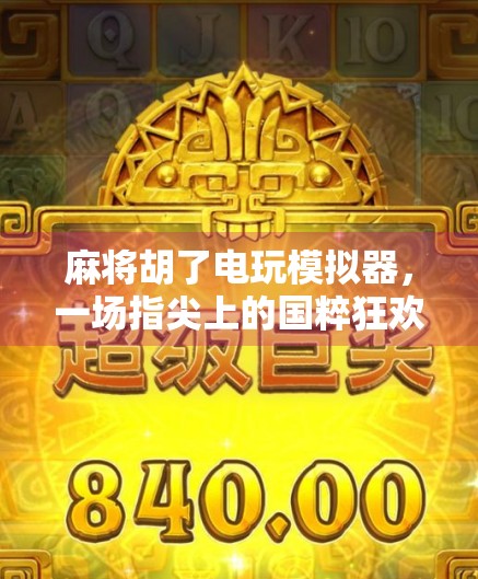 麻将胡了电玩模拟器，一场指尖上的国粹狂欢，年轻人的新宠儿？