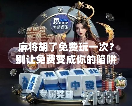 麻将胡了免费玩一次？别让免费变成你的陷阱！