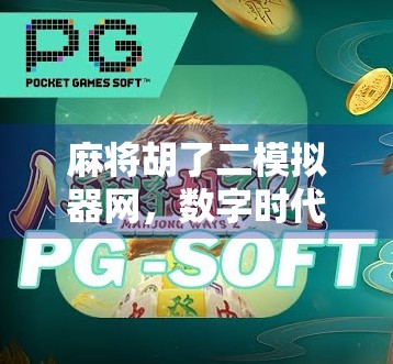 麻将胡了二模拟器网，数字时代的牌桌江湖如何重塑玩家体验？
