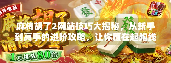 麻将胡了2网站技巧大揭秘，从新手到高手的进阶攻略，让你赢在起跑线！