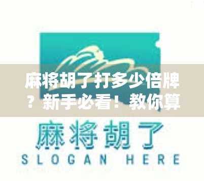 麻将胡了打多少倍牌？新手必看！教你算清楚每局的翻倍逻辑