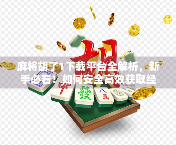 麻将胡了1下载平台全解析，新手必看！如何安全高效获取经典游戏？