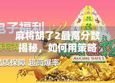 麻将胡了2最高分数揭秘，如何用策略与运气打造天胡神话？