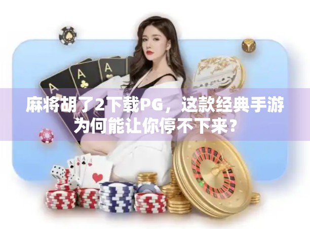 麻将胡了2下载PG,这款经典手游为何能让你停不下来?