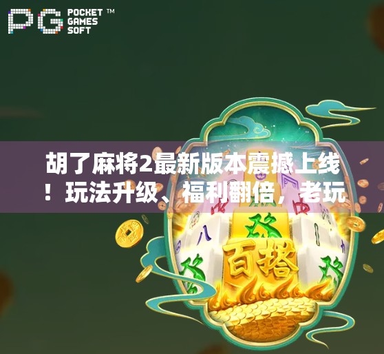 胡了麻将2最新版本震撼上线!玩法升级、福利翻倍,老玩家都惊呼这波太香了! 胡了麻将2最新版本震撼上线!玩法升级、福利翻倍,老玩家都惊呼这波太香了!