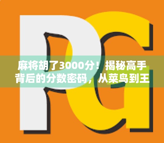 麻将胡了3000分！揭秘高手背后的分数密码，从菜鸟到王者的逆袭之路