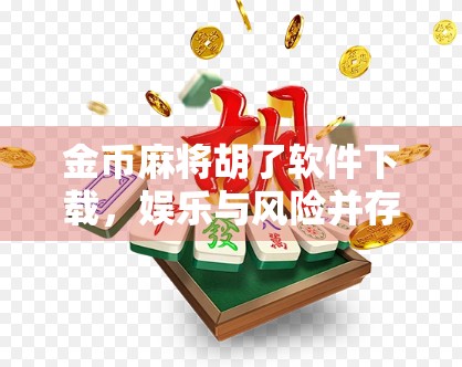 金币麻将胡了软件下载，娱乐与风险并存，你真的了解它吗？