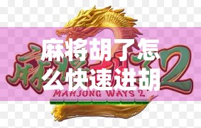 麻将胡了怎么快速进胡？3个实战技巧让你从听牌边缘到一炮封神