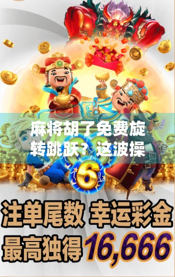 麻将胡了免费旋转跳跃?这波操作,是真·快乐还是智商税?