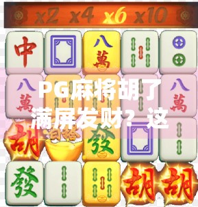 PG麻将胡了满屏发财?这波暴富诱惑,你敢接吗? PG麻将胡了满屏发财?这波暴富诱惑,你敢接吗?