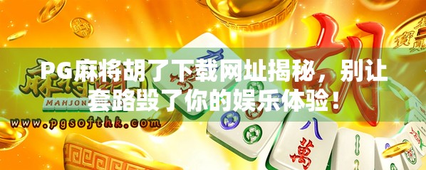 PG麻将胡了下载网址揭秘，别让套路毁了你的娱乐体验！