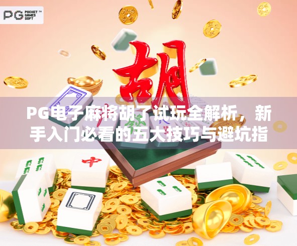 PG电子麻将胡了试玩全解析，新手入门必看的五大技巧与避坑指南！
