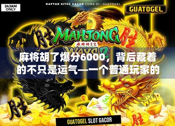 麻将胡了爆分6000,背后藏着的不只是运气—一个普通玩家的真实心路历程