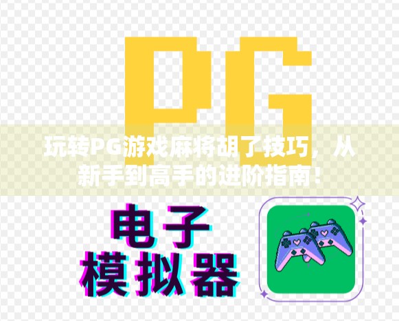 玩转PG游戏麻将胡了技巧，从新手到高手的进阶指南！