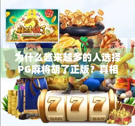 为什么越来越多的人选择PG麻将胡了正版?真相竟藏在这三个关键点!