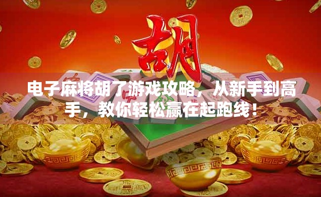 电子麻将胡了游戏攻略，从新手到高手，教你轻松赢在起跑线！