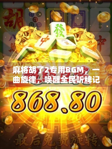 麻将胡了2专用BGM，一曲旋律，唤醒全民听牌记忆！